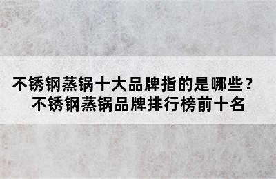 不锈钢蒸锅十大品牌指的是哪些？ 不锈钢蒸锅品牌排行榜前十名